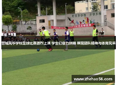 晋城风华学校足球比赛激烈上演 学生们奋力拼搏 展现团队精神与体育风采
