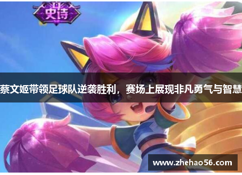 蔡文姬带领足球队逆袭胜利，赛场上展现非凡勇气与智慧